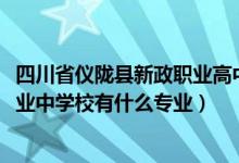 四川省仪陇县新政职业高中（2022四川省仪陇县扶轮育才职业中学校有什么专业）