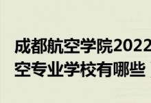 成都航空学院2022最低录取线（2022成都航空专业学校有哪些）