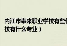 内江市泰来职业学校有些什么专业（2022内江市泰来职业学校有什么专业）