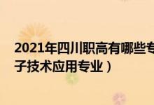 2021年四川职高有哪些专业（2022四川哪些职业学校有电子技术应用专业）