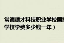 常德德才科技职业学校国家认可吗（2022常德德才科技职业学校学费多少钱一年）