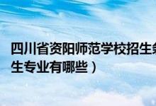 四川省资阳师范学校招生条件（2022四川省资阳师范学校招生专业有哪些）