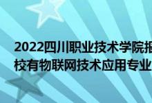 2022四川职业技术学院报名统计表（2022四川哪些职业学校有物联网技术应用专业）