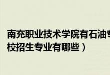 南充职业技术学院有石油专业吗（2022南充石油化工职业学校招生专业有哪些）