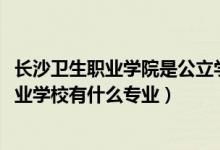 长沙卫生职业学院是公立学校吗（2022长沙博雅卫生中等专业学校有什么专业）