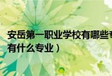 安岳第一职业学校有哪些专业（2022安岳应用技术职业学校有什么专业）