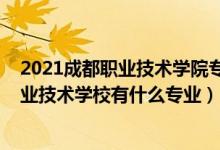 2021成都职业技术学院专业官网（2022成都市现代制造职业技术学校有什么专业）