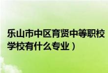 乐山市中区育贤中等职校（2022乐山市市中区育贤中等职业学校有什么专业）