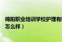 绵阳职业培训学校护理有哪些专业（绵阳护理职业技术学校怎么样）