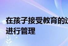 在孩子接受教育的过程中作为家长是不是全程进行管理