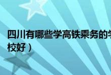 四川有哪些学高铁乘务的学校（2022年四川哪个高铁乘务学校好）