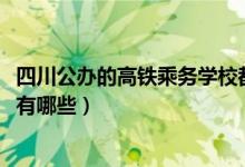 四川公办的高铁乘务学校都是哪些（2022成都铁路乘务学校有哪些）