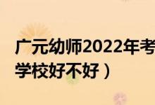 广元幼师2022年考试时间（2022年广元幼师学校好不好）