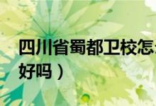 四川省蜀都卫校怎么样（2022成都蜀都卫校好吗）