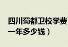 四川蜀都卫校学费（2022成都蜀都卫校学费一年多少钱）