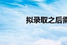 拟录取之后需要准备哪些材料