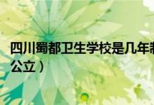 四川蜀都卫生学校是几年制（2022成都蜀都卫生学校是不是公立）