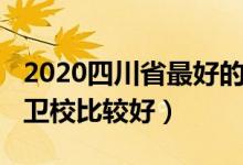 2020四川省最好的卫校（2022年四川有哪些卫校比较好）