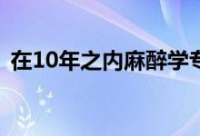 在10年之内麻醉学专业会是最紧缺的专业吗