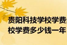 贵阳科技学校学费多少（2022年贵州科技学校学费多少钱一年）