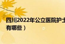 四川2022年公立医院护士招聘（2022年四川正规护士学校有哪些）