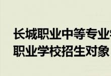 长城职业中等专业学校（2022年贵阳市长城职业学校招生对象）