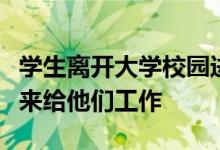 学生离开大学校园进入到社会当中去的时候谁来给他们工作