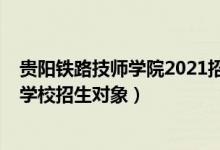 贵阳铁路技师学院2021招生简章（2022贵阳铁路高级技工学校招生对象）