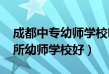 成都中专幼师学校哪所最好（2022成都市哪所幼师学校好）