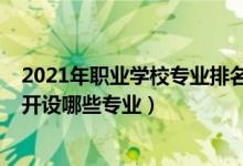 2021年职业学校专业排名前十（2022年普定职业技术学校开设哪些专业）