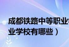 成都铁路中等职业学校（2022成都市铁路职业学校有哪些）