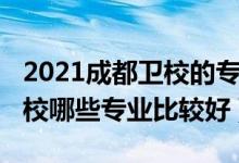 2021成都卫校的专业有哪些（2022成都市卫校哪些专业比较好）