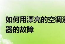 如何用漂亮的空调遥控器解释漂亮的空调遥控器的故障