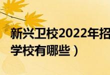 新兴卫校2022年招生（2022成都市卫校公办学校有哪些）