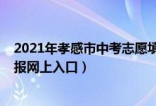 2021年孝感市中考志愿填写网站（2022孝感市中考志愿填报网上入口）