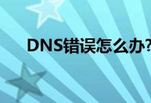 DNS错误怎么办?如何正确的设置DNS