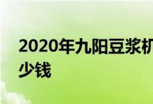 2020年九阳豆浆机价格表分析九阳豆浆机多少钱