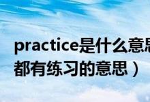 practice是什么意思（practice 和 practise 都有练习的意思）