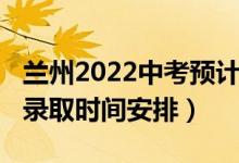 兰州2022中考预计招生多少（2022兰州中考录取时间安排）