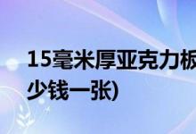 15毫米厚亚克力板价格表(3mm亚克力板多少钱一张)