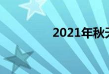 2021年秋天是几月到几月