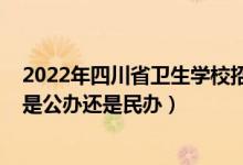 2022年四川省卫生学校招生计划（2022四川宜宾卫生学校是公办还是民办）