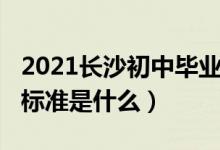 2021长沙初中毕业标准（2022长沙初中毕业标准是什么）