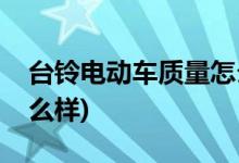 台铃电动车质量怎么样(台铃可耀型电动车怎么样)