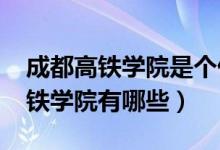 成都高铁学院是个什么学校（2022成都市高铁学院有哪些）