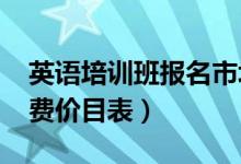 英语培训班报名市场价（2022英语培训班收费价目表）