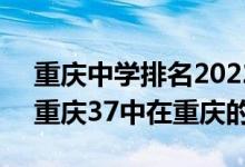 重庆中学排名2022最新排名前50（2022年重庆37中在重庆的排名）