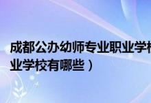 成都公办幼师专业职业学校有哪些（2022成都市公办幼师职业学校有哪些）