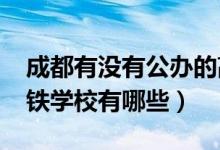 成都有没有公办的高铁学校（2022成都市高铁学校有哪些）