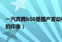 一汽奔腾b50是国产发动机吗（四跨秦岭—对全新奔腾B50的印象）